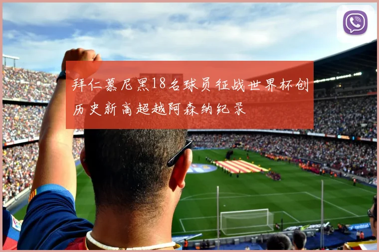 拜仁慕尼黑18名球员征战世界杯创历史新高超越阿森纳纪录