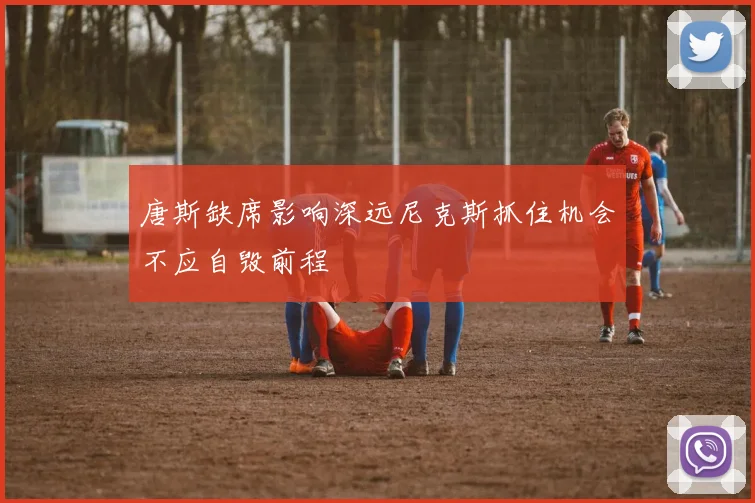 唐斯缺席影响深远尼克斯抓住机会不应自毁前程