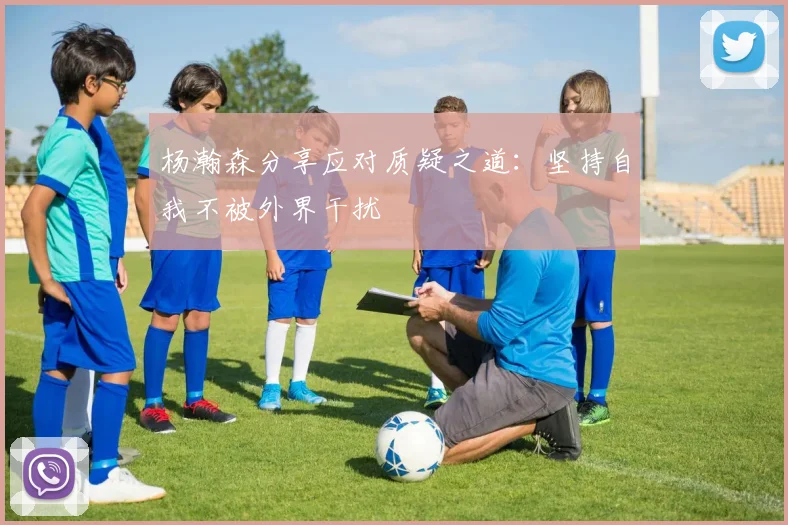杨瀚森分享应对质疑之道：坚持自我不被外界干扰