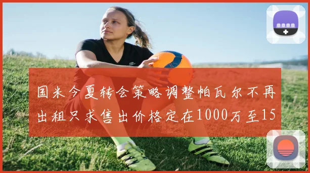 国米今夏转会策略调整帕瓦尔不再出租只求售出价格定在1000万至1500万欧