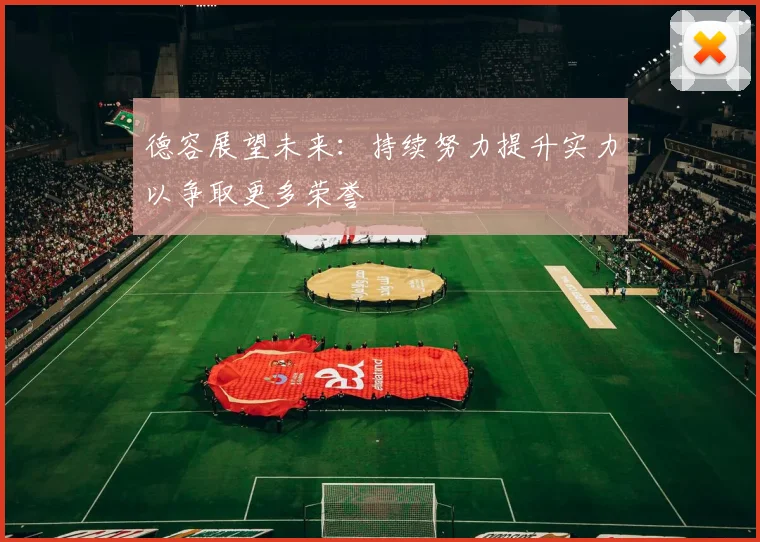 德容展望未来：持续努力提升实力以争取更多荣誉