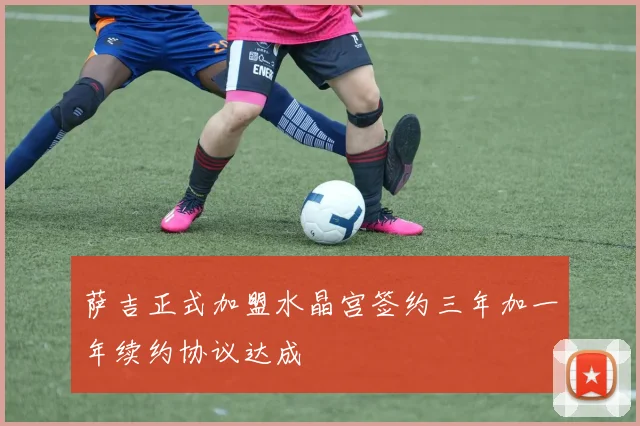 萨吉正式加盟水晶宫签约三年加一年续约协议达成