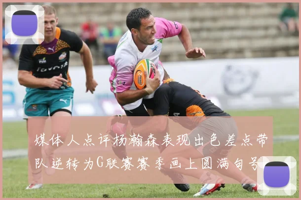 媒体人点评杨瀚森表现出色差点带队逆转为G联赛赛季画上圆满句号