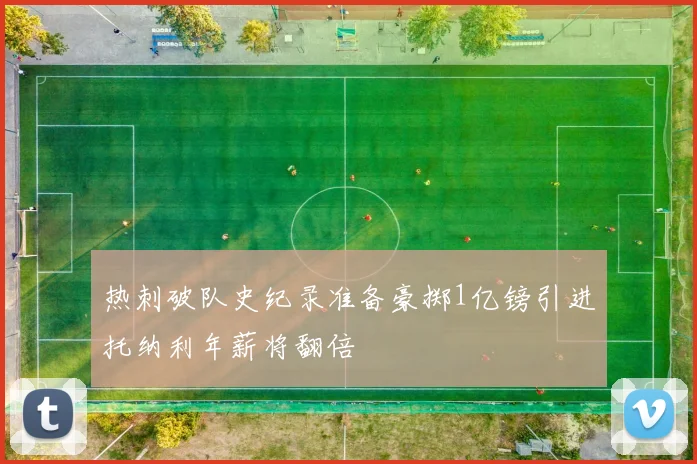 热刺破队史纪录准备豪掷1亿镑引进托纳利年薪将翻倍