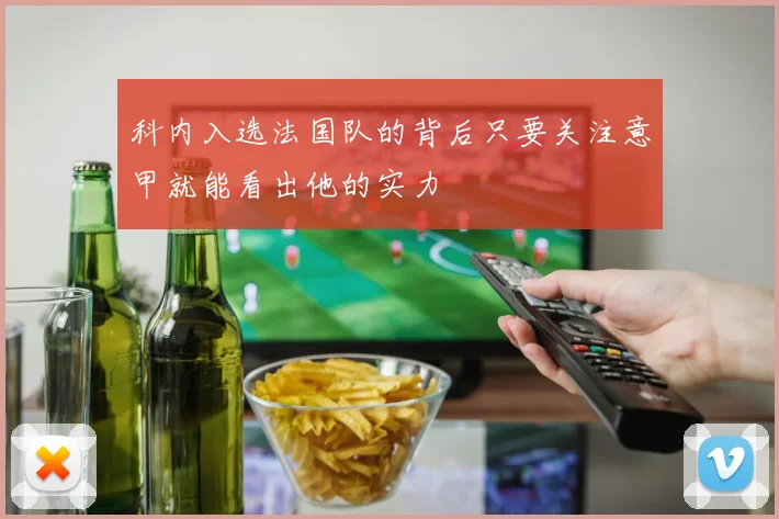 科内入选法国队的背后只要关注意甲就能看出他的实力