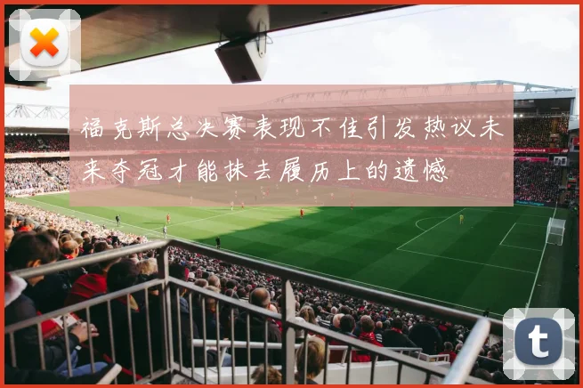 福克斯总决赛表现不佳引发热议未来夺冠才能抹去履历上的遗憾
