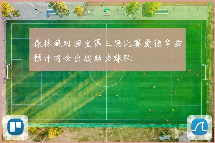 森林狼对掘金第三场比赛爱德华兹预计将会出战助力球队