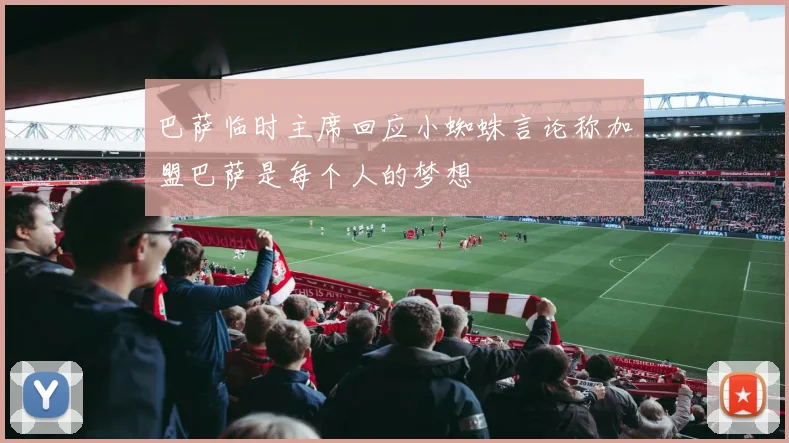 巴萨临时主席回应小蜘蛛言论称加盟巴萨是每个人的梦想